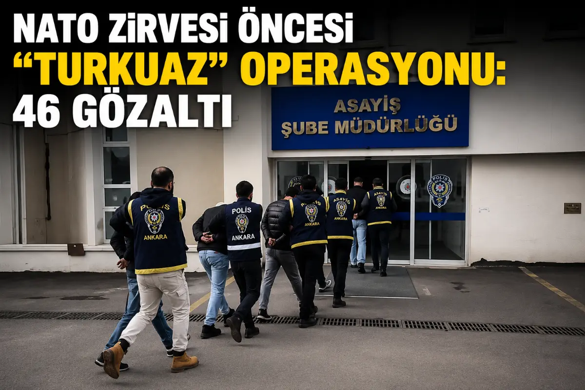 NATO Zirvesi Öncesi Ankara’da “Turkuaz” Operasyonu: 46 Şüpheli Gözaltında